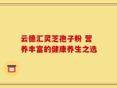 云德汇灵芝孢子粉 营养丰富的健康养生之选