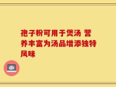 孢子粉可用于煲汤 营养丰富为汤品增添独特风味
