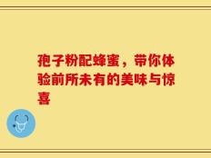 孢子粉配蜂蜜，带你体验前所未有的美味与惊喜