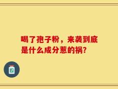 喝了孢子粉，来袭到底是什么成分惹的祸？
