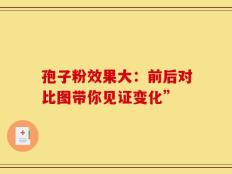 孢子粉效果大：前后对比图带你见证变化”