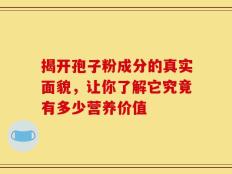 揭开孢子粉成分的真实面貌，让你了解它究竟有多少营养价值