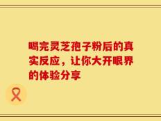 喝完灵芝孢子粉后的真实反应，让你大开眼界的体验分享
