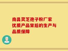 南昌灵芝孢子粉厂家 优质产品背后的生产与品质保障