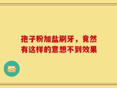 孢子粉加盐刷牙，竟然有这样的意想不到效果