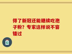 得了新冠还能继续吃孢子粉？专家这样说不容错过