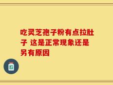 吃灵芝孢子粉有点拉肚子 这是正常现象还是另有原因