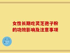 女性长期吃灵芝孢子粉的功效影响及注意事项
