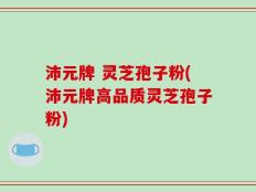 沛元牌 灵芝孢子粉(沛元牌高品质灵芝孢子粉)