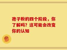孢子粉的四个阶段，你了解吗？这可能会改变你的认知