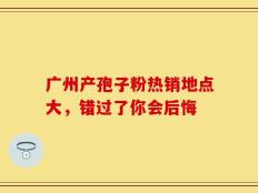 广州产孢子粉热销地点大，错过了你会后悔