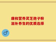 康和营养灵芝孢子粉 滋补养生的优质选择