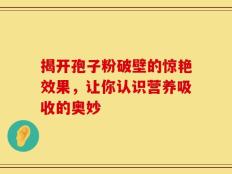 揭开孢子粉破壁的惊艳效果，让你认识营养吸收的奥妙