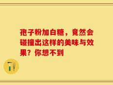 孢子粉加白糖，竟然会碰撞出这样的美味与效果？你想不到