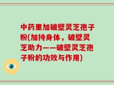 中药里加破壁灵芝孢子粉(加持身体，破壁灵芝助力——破壁灵芝孢子粉的功效与作用)