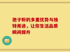 孢子粉的多重优势与独特用途，让你生活品质瞬间提升