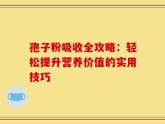 孢子粉吸收全攻略：轻松提升营养价值的实用技巧