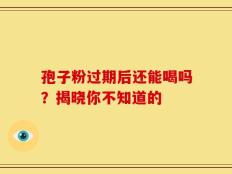 孢子粉过期后还能喝吗？揭晓你不知道的