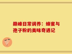 巅峰日常调养：蜂蜜与孢子粉的美味奇遇记