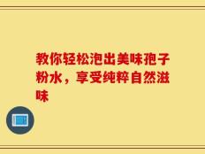 教你轻松泡出美味孢子粉水，享受纯粹自然滋味