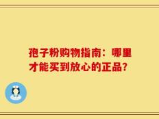 孢子粉购物指南：哪里才能买到放心的正品？