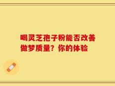 喝灵芝孢子粉能否改善做梦质量？你的体验