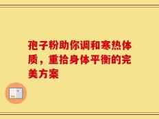 孢子粉助你调和寒热体质，重拾身体平衡的完美方案