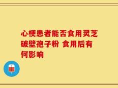 心梗患者能否食用灵芝破壁孢子粉 食用后有何影响