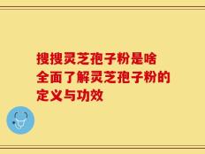 搜搜灵芝孢子粉是啥 全面了解灵芝孢子粉的定义与功效