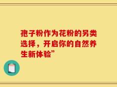 孢子粉作为花粉的另类选择，开启你的自然养生新体验”
