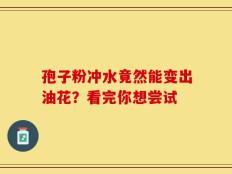 孢子粉冲水竟然能变出油花？看完你想尝试