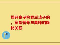 揭开孢子粉背后渣子的，竟是营养与美味的隐秘关联