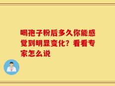 喝孢子粉后多久你能感觉到明显变化？看看专家怎么说