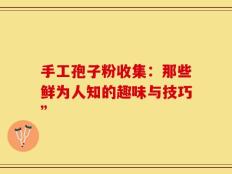 手工孢子粉收集：那些鲜为人知的趣味与技巧”