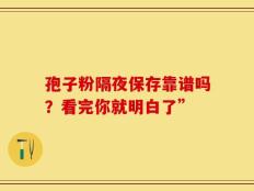 孢子粉隔夜保存靠谱吗？看完你就明白了”