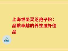 上海世圣灵芝孢子粉：品质卓越的养生滋补佳品
