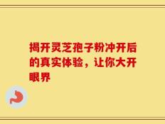 揭开灵芝孢子粉冲开后的真实体验，让你大开眼界