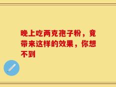 晚上吃两克孢子粉，竟带来这样的效果，你想不到