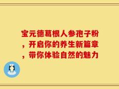 宝元德葛根人参孢子粉，开启你的养生新篇章，带你体验自然的魅力