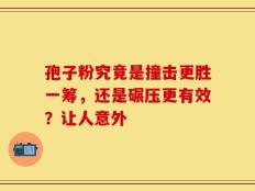 孢子粉究竟是撞击更胜一筹，还是碾压更有效？让人意外