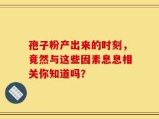孢子粉产出来的时刻，竟然与这些因素息息相关你知道吗？