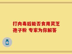 打肉毒后能否食用灵芝孢子粉 专家为你解答