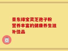 景东绿宝灵芝孢子粉 营养丰富的健康养生滋补佳品