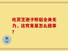 吃灵芝孢子粉后全身无力，这究竟是怎么回事？