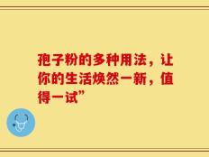 孢子粉的多种用法，让你的生活焕然一新，值得一试”