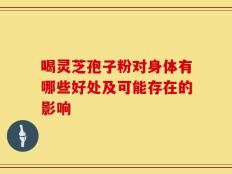 喝灵芝孢子粉对身体有哪些好处及可能存在的影响