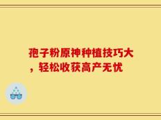 孢子粉原神种植技巧大，轻松收获高产无忧