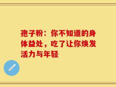孢子粉：你不知道的身体益处，吃了让你焕发活力与年轻