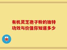 有机灵芝孢子粉的独特功效与价值你知道多少