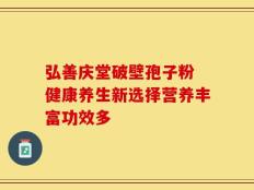 弘善庆堂破壁孢子粉 健康养生新选择营养丰富功效多